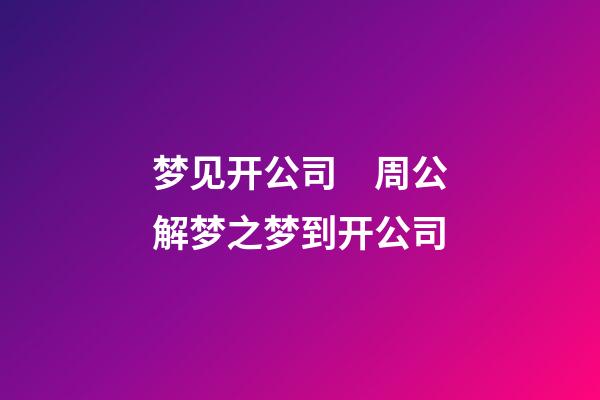 梦见开公司　周公解梦之梦到开公司